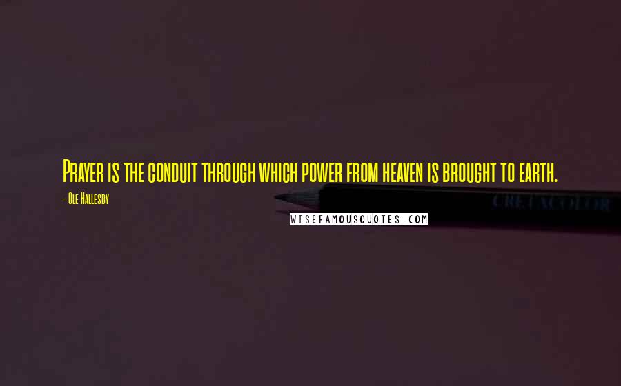 Ole Hallesby Quotes: Prayer is the conduit through which power from heaven is brought to earth.