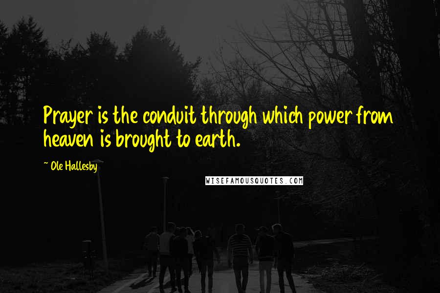 Ole Hallesby Quotes: Prayer is the conduit through which power from heaven is brought to earth.