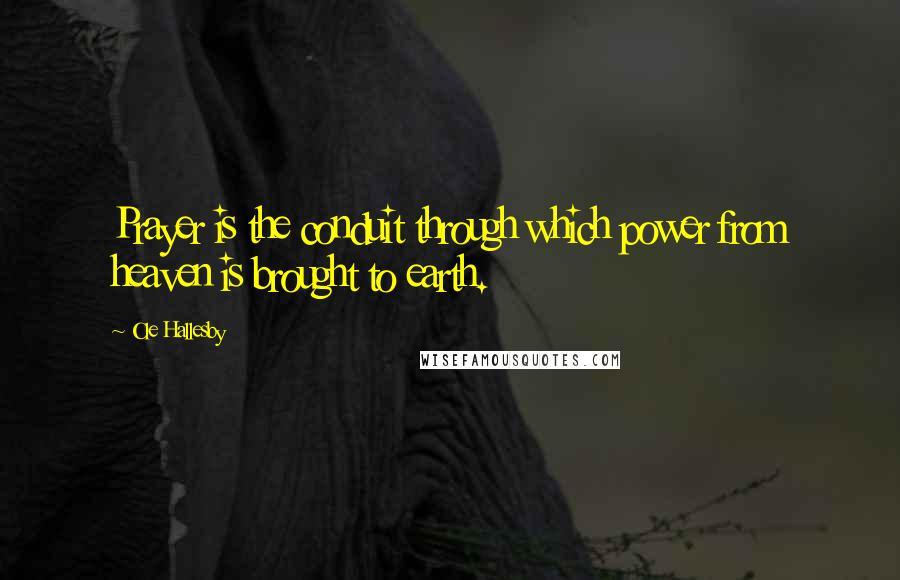 Ole Hallesby Quotes: Prayer is the conduit through which power from heaven is brought to earth.