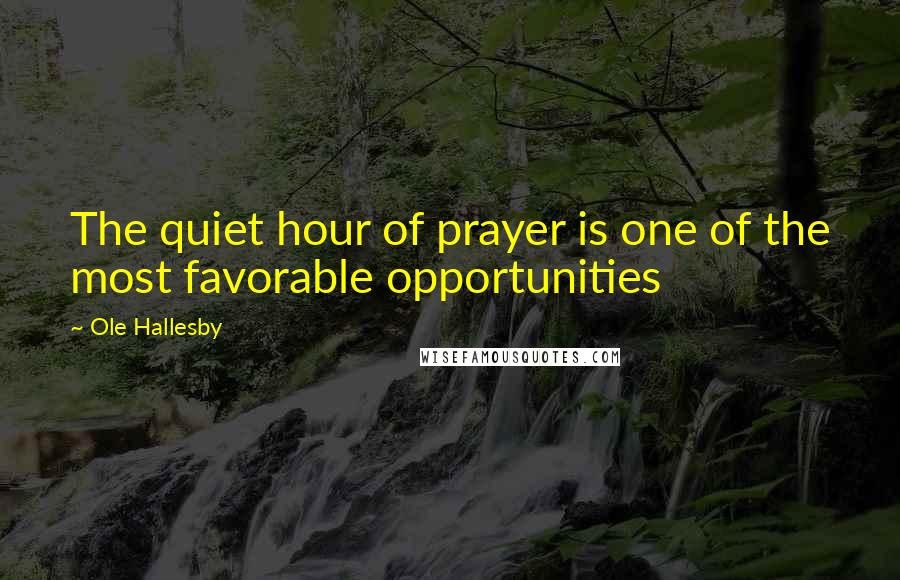 Ole Hallesby Quotes: The quiet hour of prayer is one of the most favorable opportunities