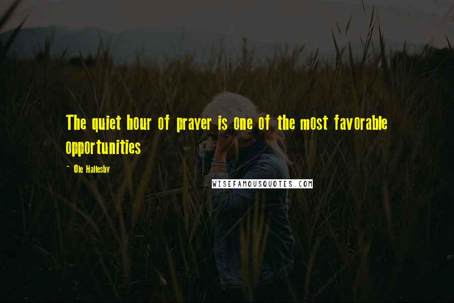 Ole Hallesby Quotes: The quiet hour of prayer is one of the most favorable opportunities