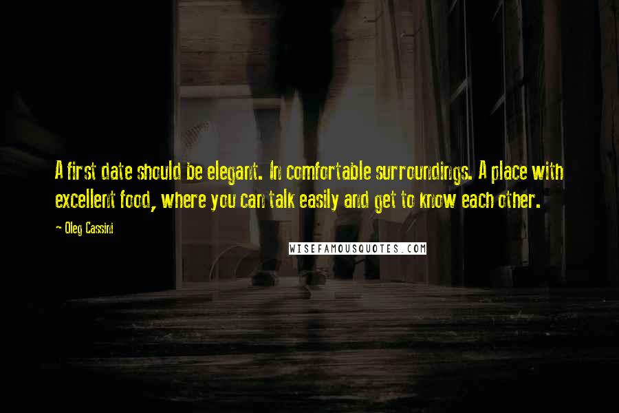 Oleg Cassini Quotes: A first date should be elegant. In comfortable surroundings. A place with excellent food, where you can talk easily and get to know each other.