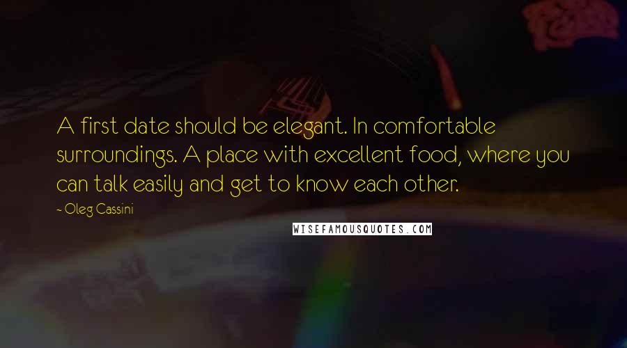 Oleg Cassini Quotes: A first date should be elegant. In comfortable surroundings. A place with excellent food, where you can talk easily and get to know each other.