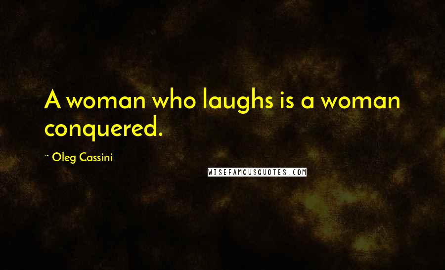 Oleg Cassini Quotes: A woman who laughs is a woman conquered.