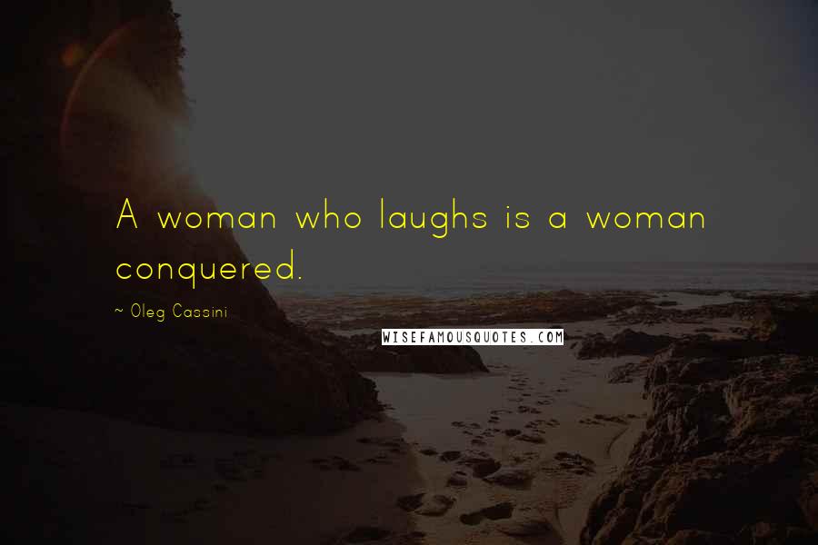 Oleg Cassini Quotes: A woman who laughs is a woman conquered.