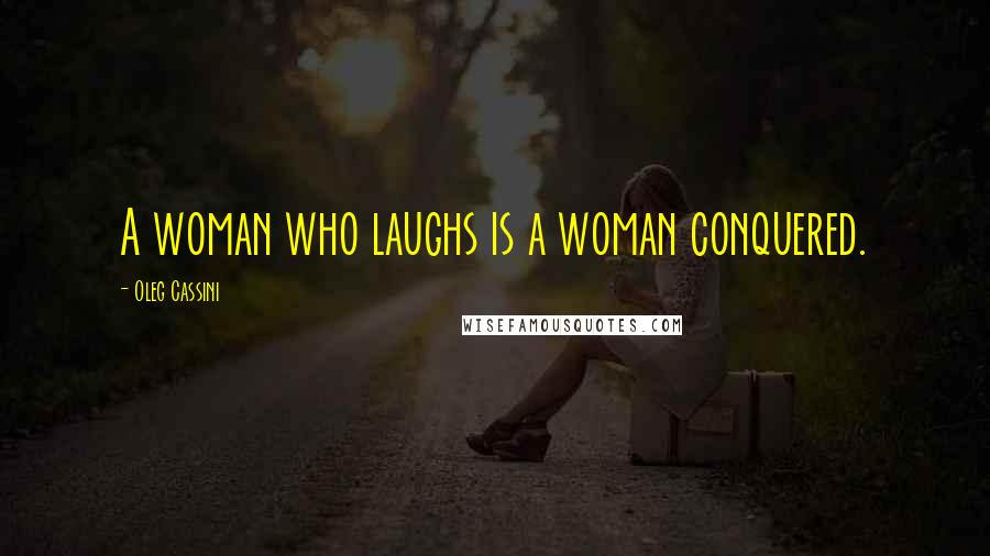 Oleg Cassini Quotes: A woman who laughs is a woman conquered.