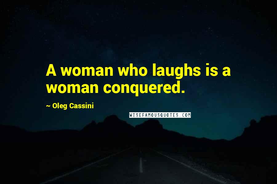 Oleg Cassini Quotes: A woman who laughs is a woman conquered.