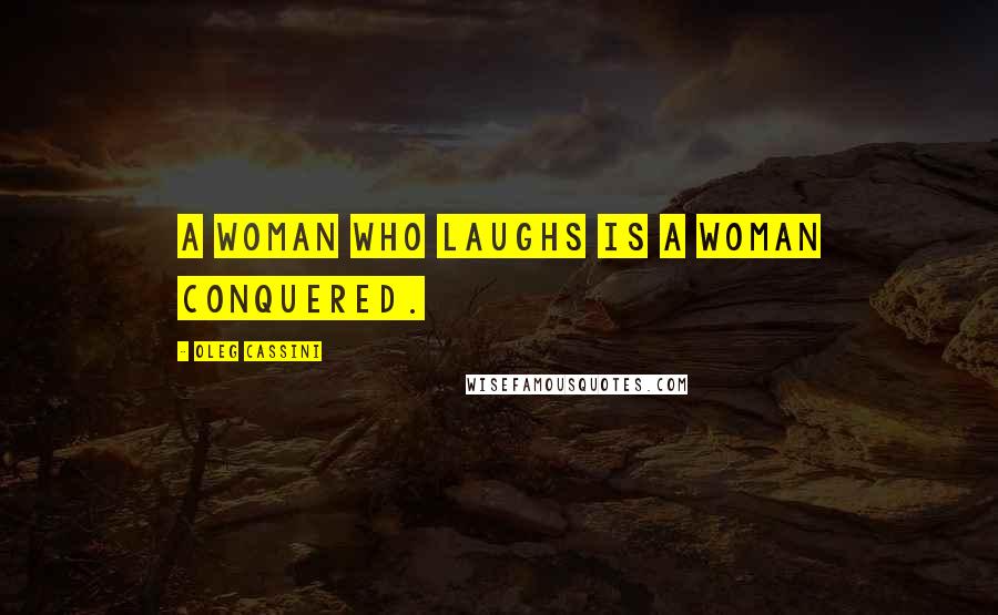 Oleg Cassini Quotes: A woman who laughs is a woman conquered.