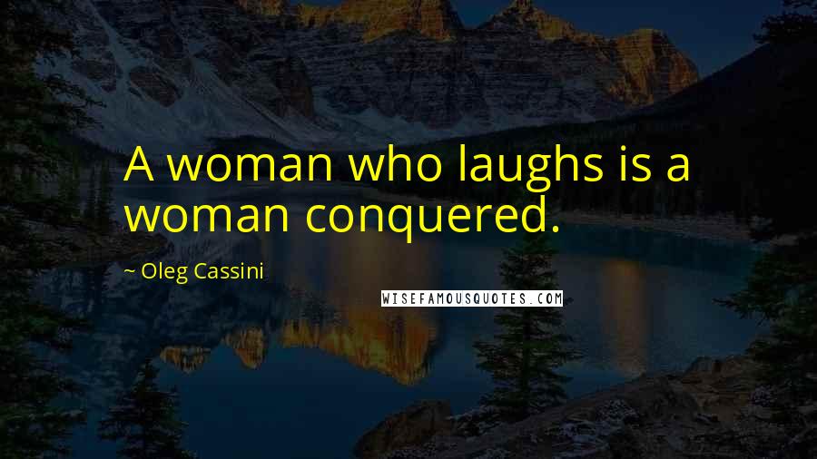 Oleg Cassini Quotes: A woman who laughs is a woman conquered.