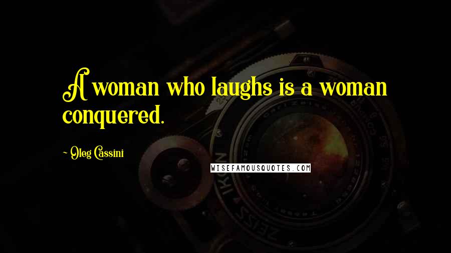 Oleg Cassini Quotes: A woman who laughs is a woman conquered.