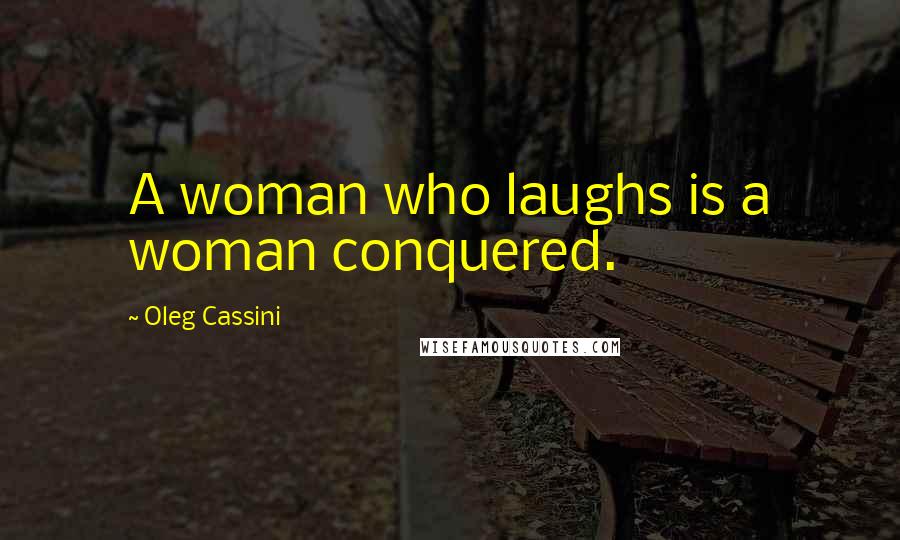 Oleg Cassini Quotes: A woman who laughs is a woman conquered.