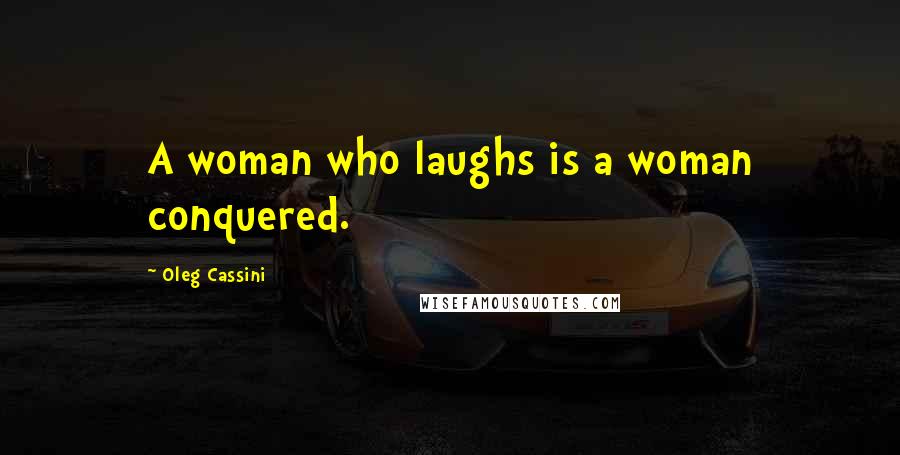 Oleg Cassini Quotes: A woman who laughs is a woman conquered.