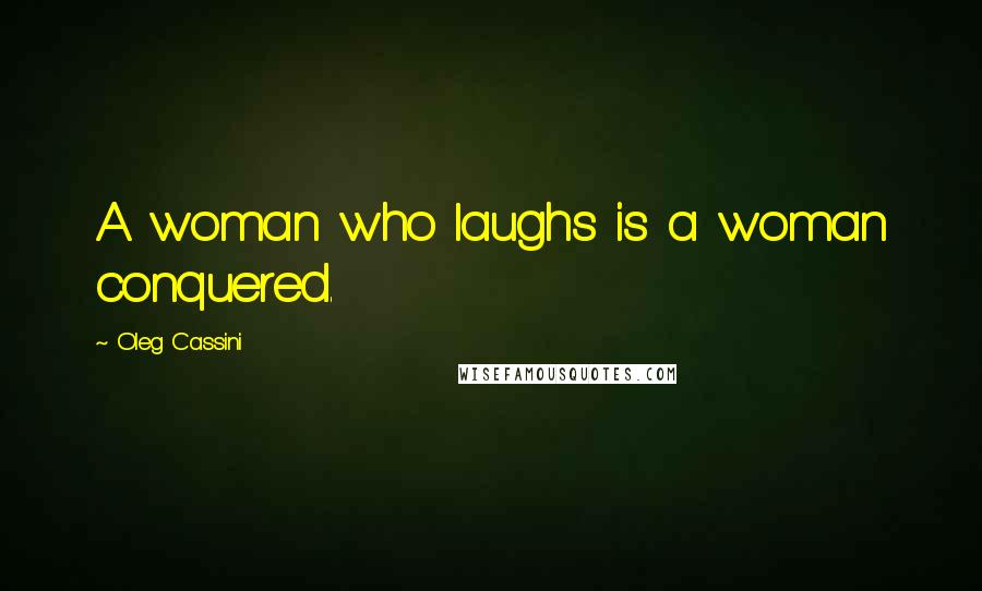 Oleg Cassini Quotes: A woman who laughs is a woman conquered.