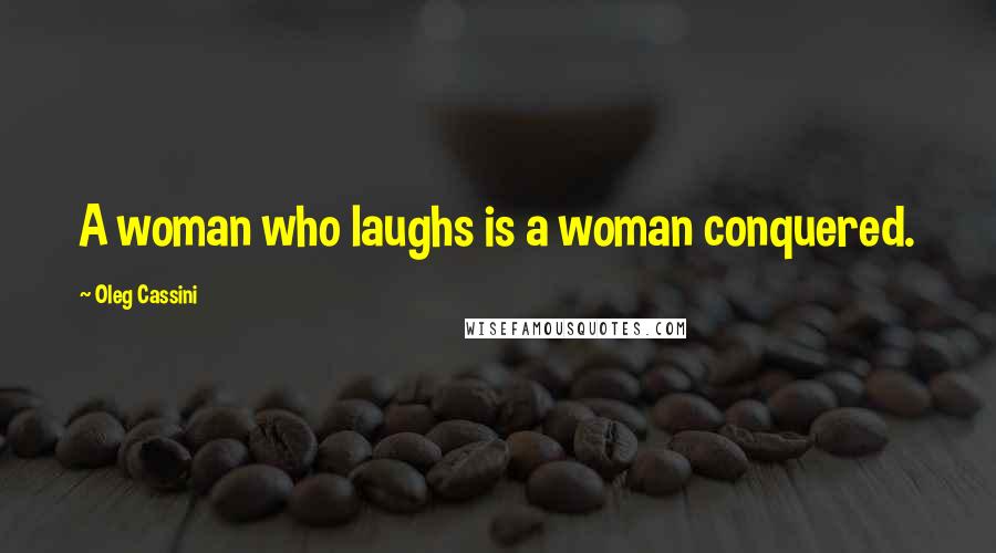 Oleg Cassini Quotes: A woman who laughs is a woman conquered.