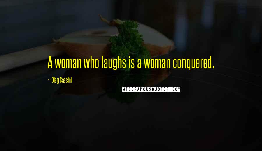 Oleg Cassini Quotes: A woman who laughs is a woman conquered.