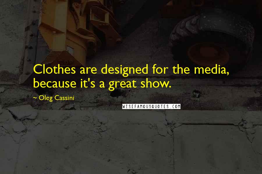 Oleg Cassini Quotes: Clothes are designed for the media, because it's a great show.