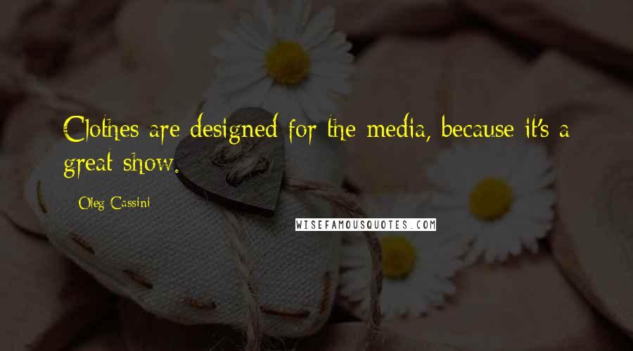 Oleg Cassini Quotes: Clothes are designed for the media, because it's a great show.