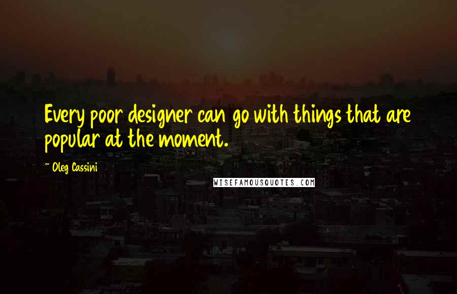 Oleg Cassini Quotes: Every poor designer can go with things that are popular at the moment.