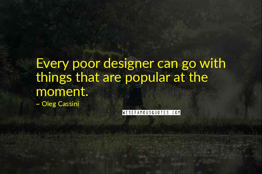 Oleg Cassini Quotes: Every poor designer can go with things that are popular at the moment.