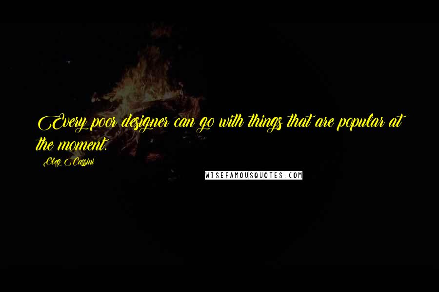 Oleg Cassini Quotes: Every poor designer can go with things that are popular at the moment.