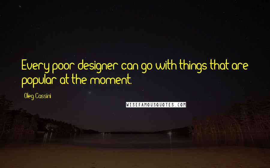 Oleg Cassini Quotes: Every poor designer can go with things that are popular at the moment.