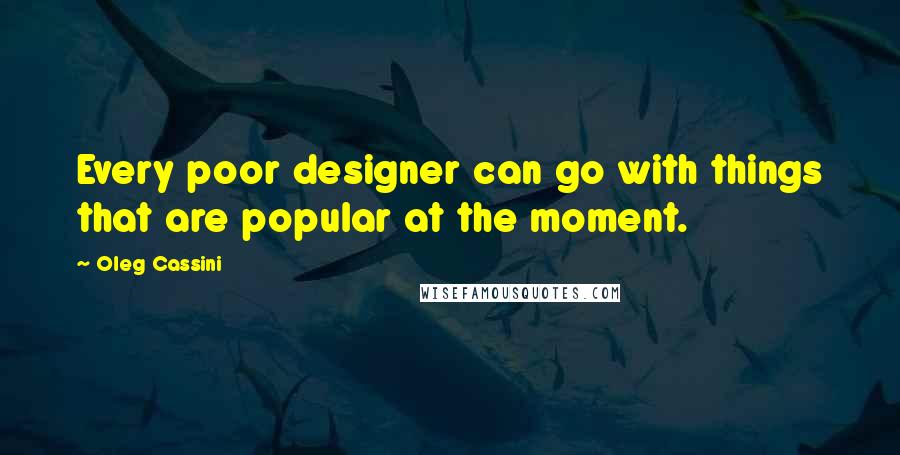 Oleg Cassini Quotes: Every poor designer can go with things that are popular at the moment.