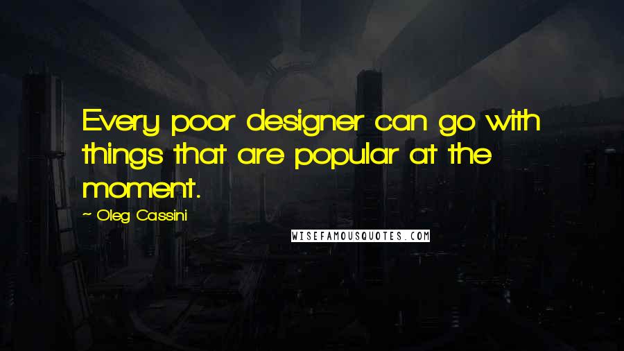 Oleg Cassini Quotes: Every poor designer can go with things that are popular at the moment.