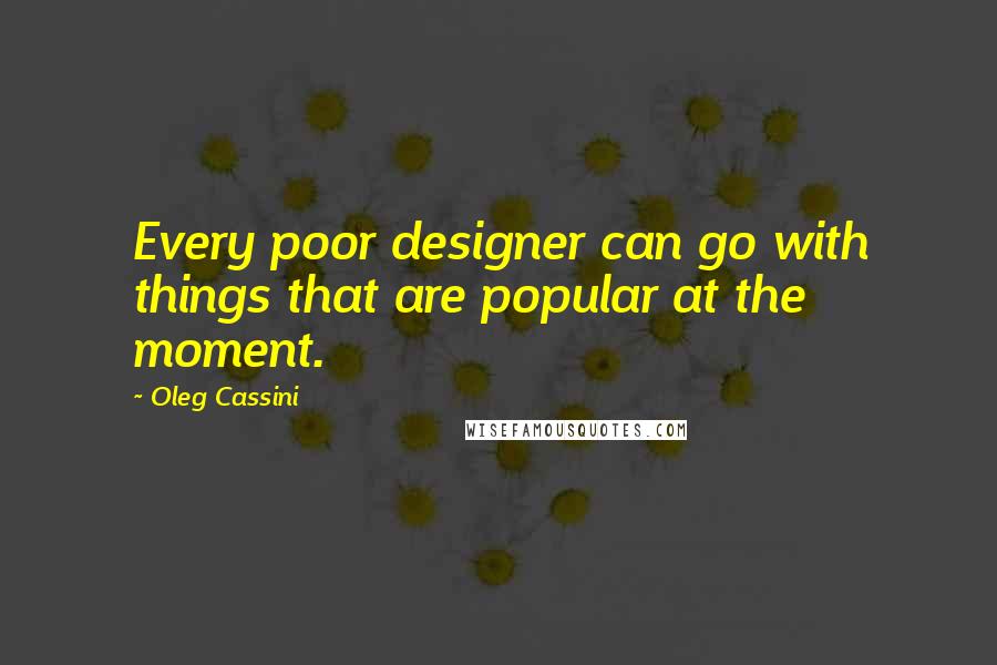 Oleg Cassini Quotes: Every poor designer can go with things that are popular at the moment.