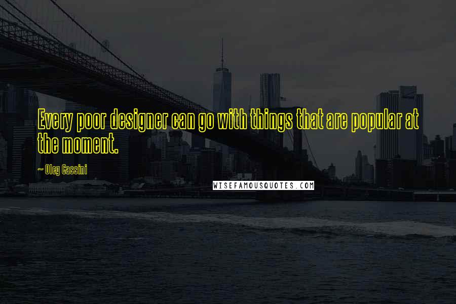 Oleg Cassini Quotes: Every poor designer can go with things that are popular at the moment.