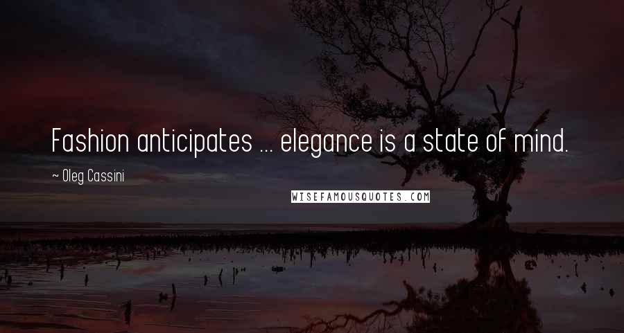 Oleg Cassini Quotes: Fashion anticipates ... elegance is a state of mind.