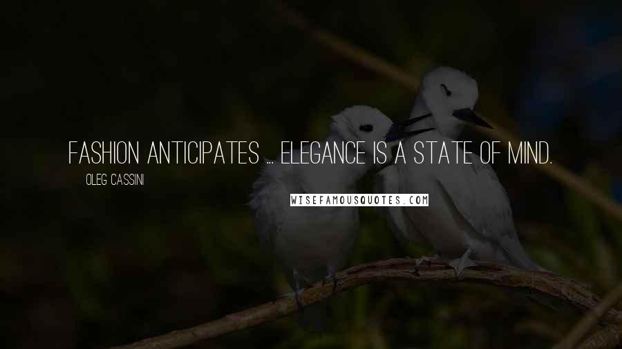 Oleg Cassini Quotes: Fashion anticipates ... elegance is a state of mind.