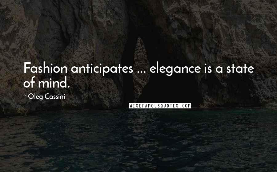 Oleg Cassini Quotes: Fashion anticipates ... elegance is a state of mind.
