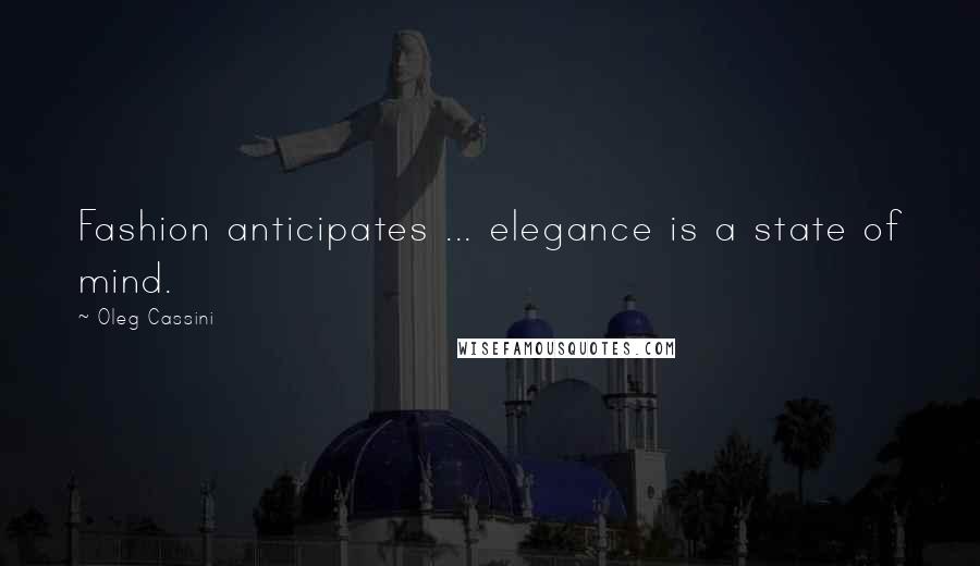 Oleg Cassini Quotes: Fashion anticipates ... elegance is a state of mind.