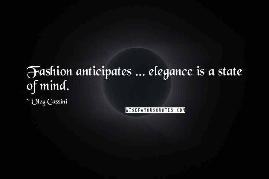 Oleg Cassini Quotes: Fashion anticipates ... elegance is a state of mind.