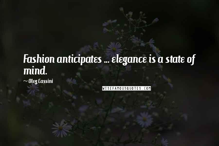 Oleg Cassini Quotes: Fashion anticipates ... elegance is a state of mind.