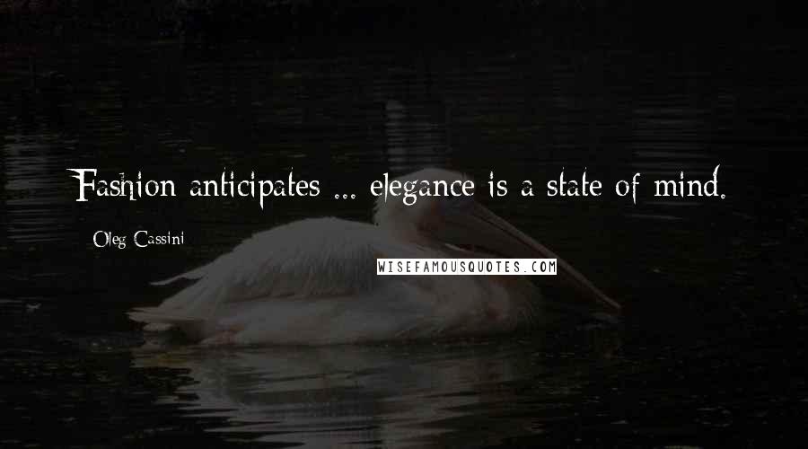 Oleg Cassini Quotes: Fashion anticipates ... elegance is a state of mind.