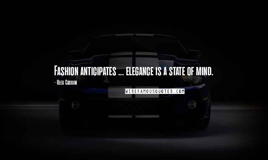 Oleg Cassini Quotes: Fashion anticipates ... elegance is a state of mind.