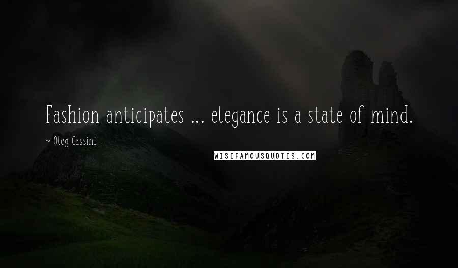 Oleg Cassini Quotes: Fashion anticipates ... elegance is a state of mind.