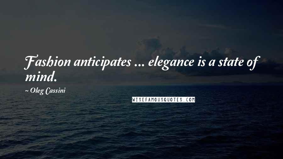 Oleg Cassini Quotes: Fashion anticipates ... elegance is a state of mind.