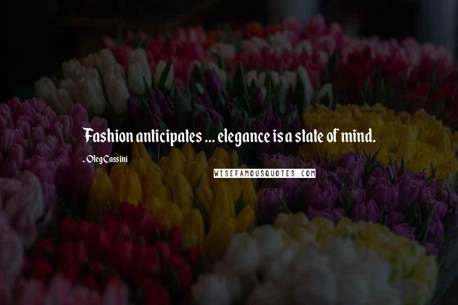 Oleg Cassini Quotes: Fashion anticipates ... elegance is a state of mind.