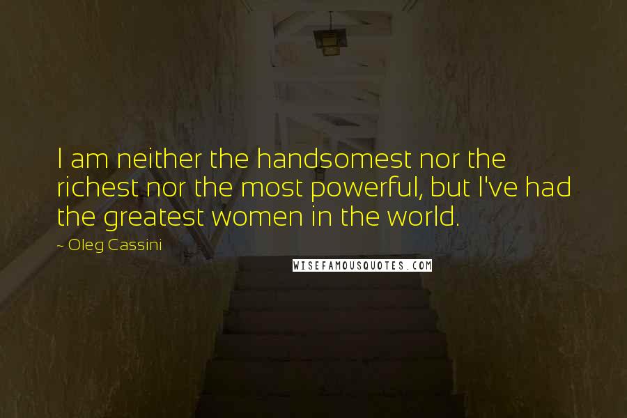 Oleg Cassini Quotes: I am neither the handsomest nor the richest nor the most powerful, but I've had the greatest women in the world.