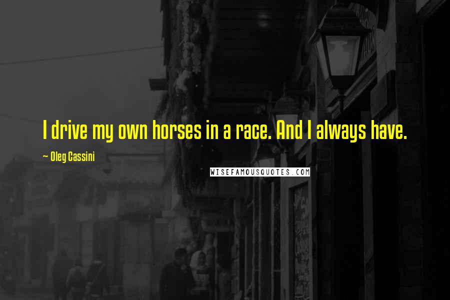 Oleg Cassini Quotes: I drive my own horses in a race. And I always have.