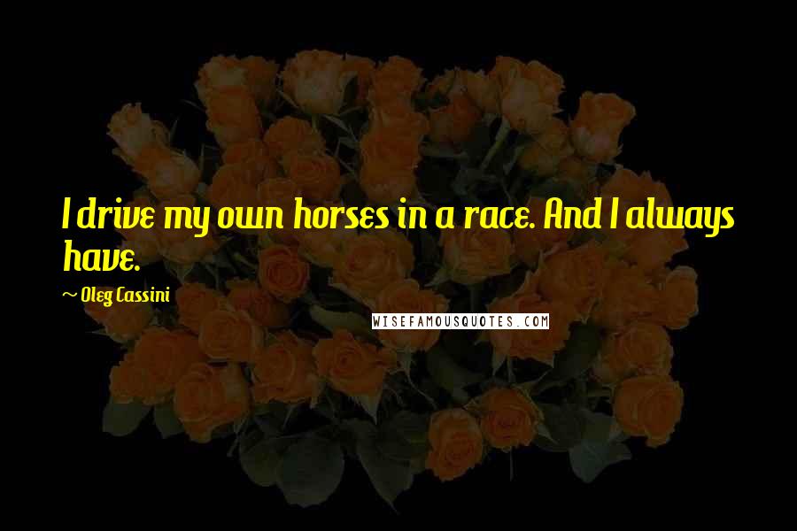 Oleg Cassini Quotes: I drive my own horses in a race. And I always have.