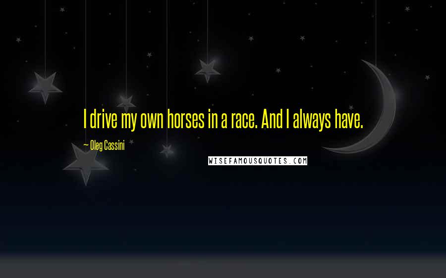 Oleg Cassini Quotes: I drive my own horses in a race. And I always have.