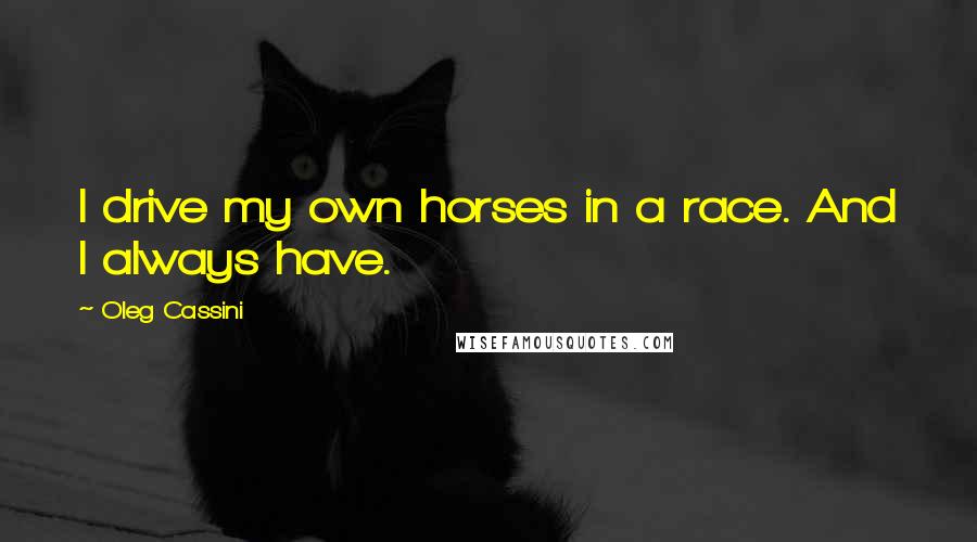 Oleg Cassini Quotes: I drive my own horses in a race. And I always have.
