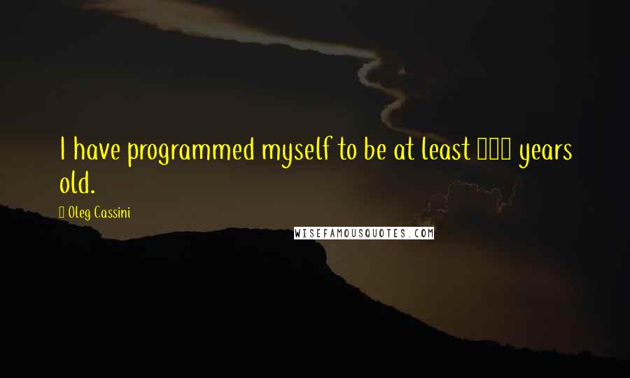 Oleg Cassini Quotes: I have programmed myself to be at least 105 years old.