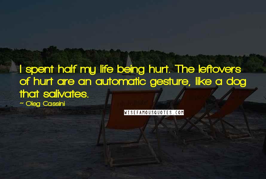Oleg Cassini Quotes: I spent half my life being hurt. The leftovers of hurt are an automatic gesture, like a dog that salivates.