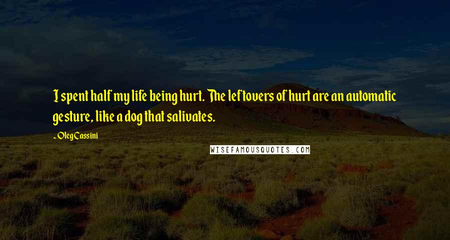 Oleg Cassini Quotes: I spent half my life being hurt. The leftovers of hurt are an automatic gesture, like a dog that salivates.