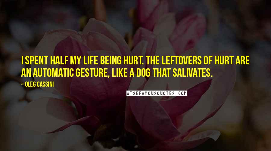 Oleg Cassini Quotes: I spent half my life being hurt. The leftovers of hurt are an automatic gesture, like a dog that salivates.