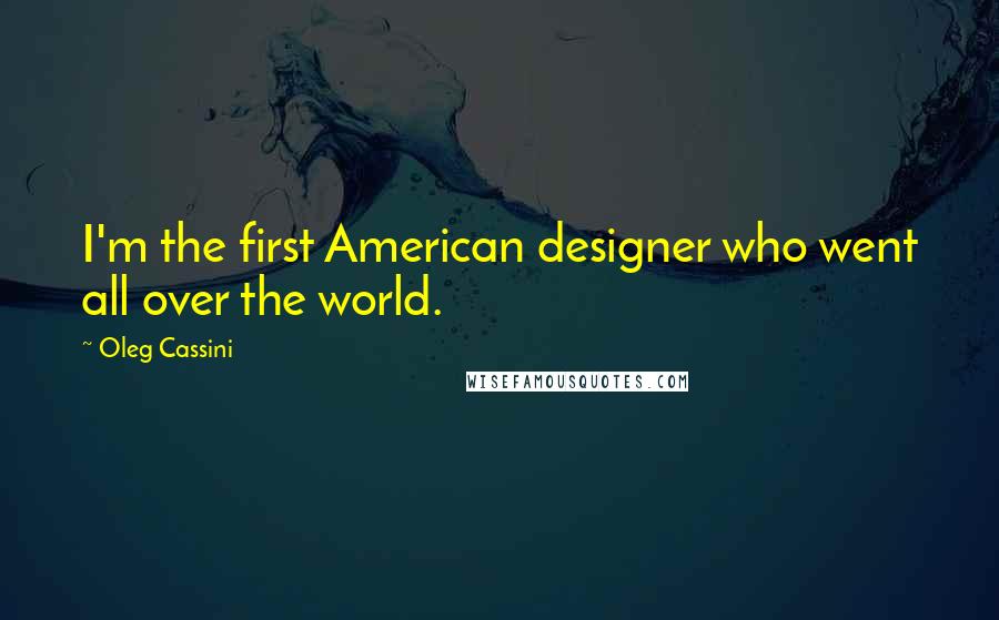 Oleg Cassini Quotes: I'm the first American designer who went all over the world.